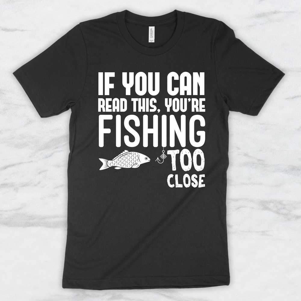 If You Can Read This You Are Fishing Too Close T-Shirt, Tank Top, Hoodie For Men, Women & Kids
