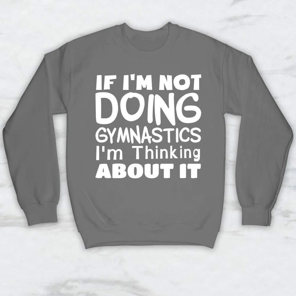 If I'm Not Doing Gymnastics I'm Thinking About It Shirt, Tank Top, Hoodie