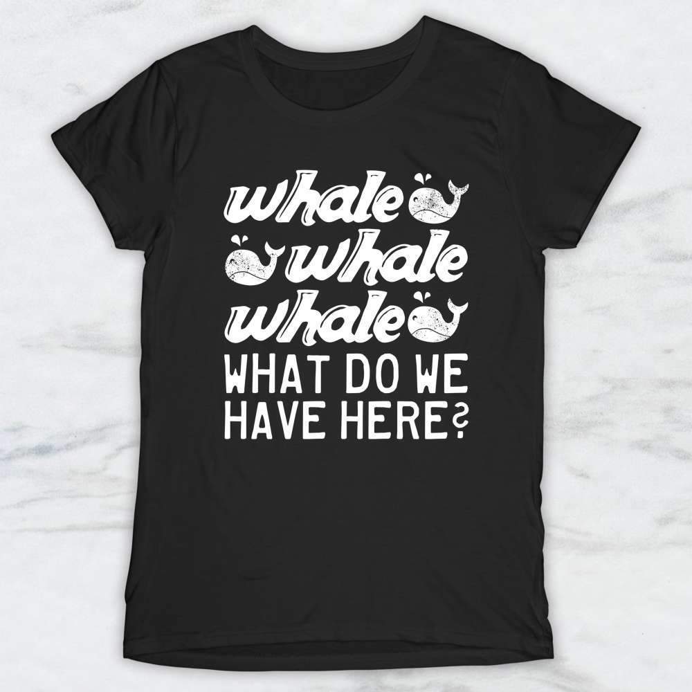 Whale Whale Whale What Do We Have Here? T-Shirt, Tank, Hoodie