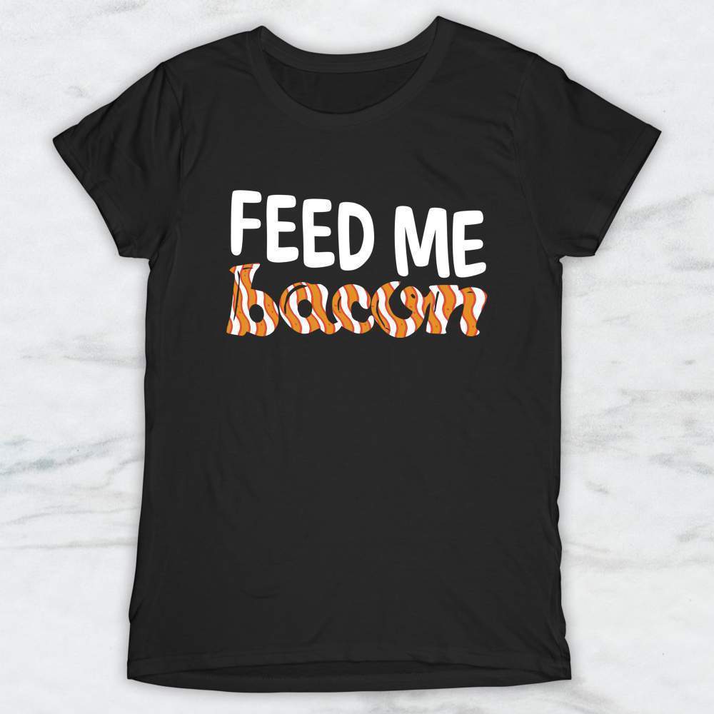Feed Me Bacon T-Shirt, Tank Top, Hoodie For Men Women & Kids
