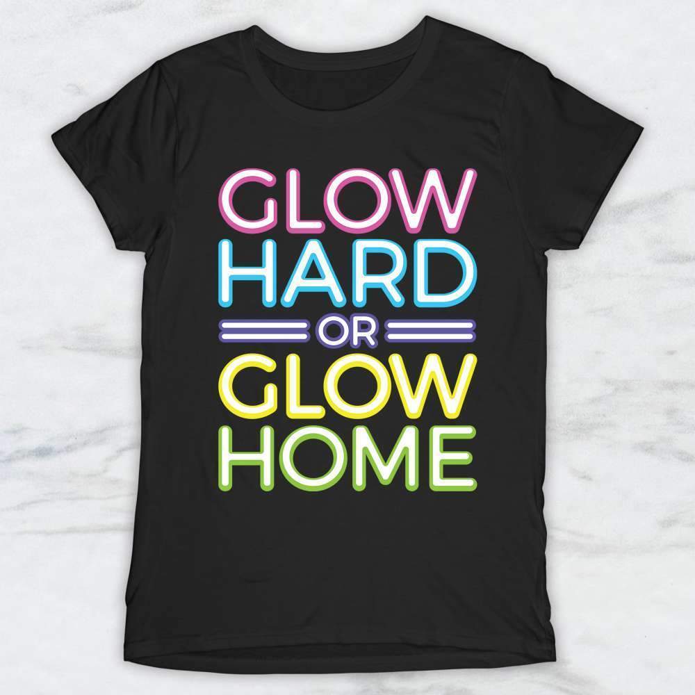 Glow Hard or Glow Home T-Shirt, Tank Top, Hoodie Men Women & Kids