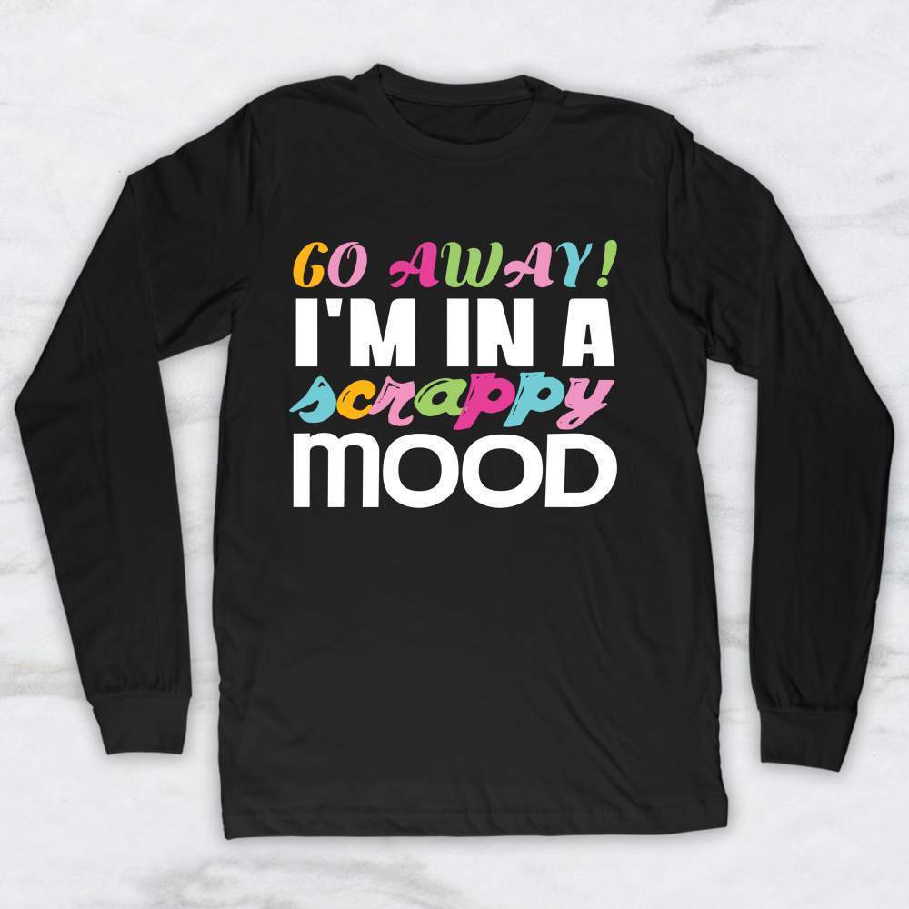 Go Away! I'm In A Scrappy Mood T-Shirt, Tank, Hoodie Men Women & Kids