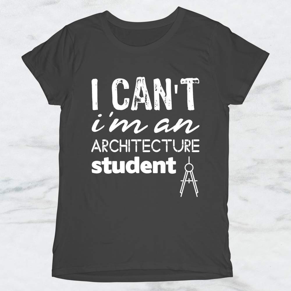 I Can't I'm An Architecture Student T-Shirt, Tank Top, Hoodie