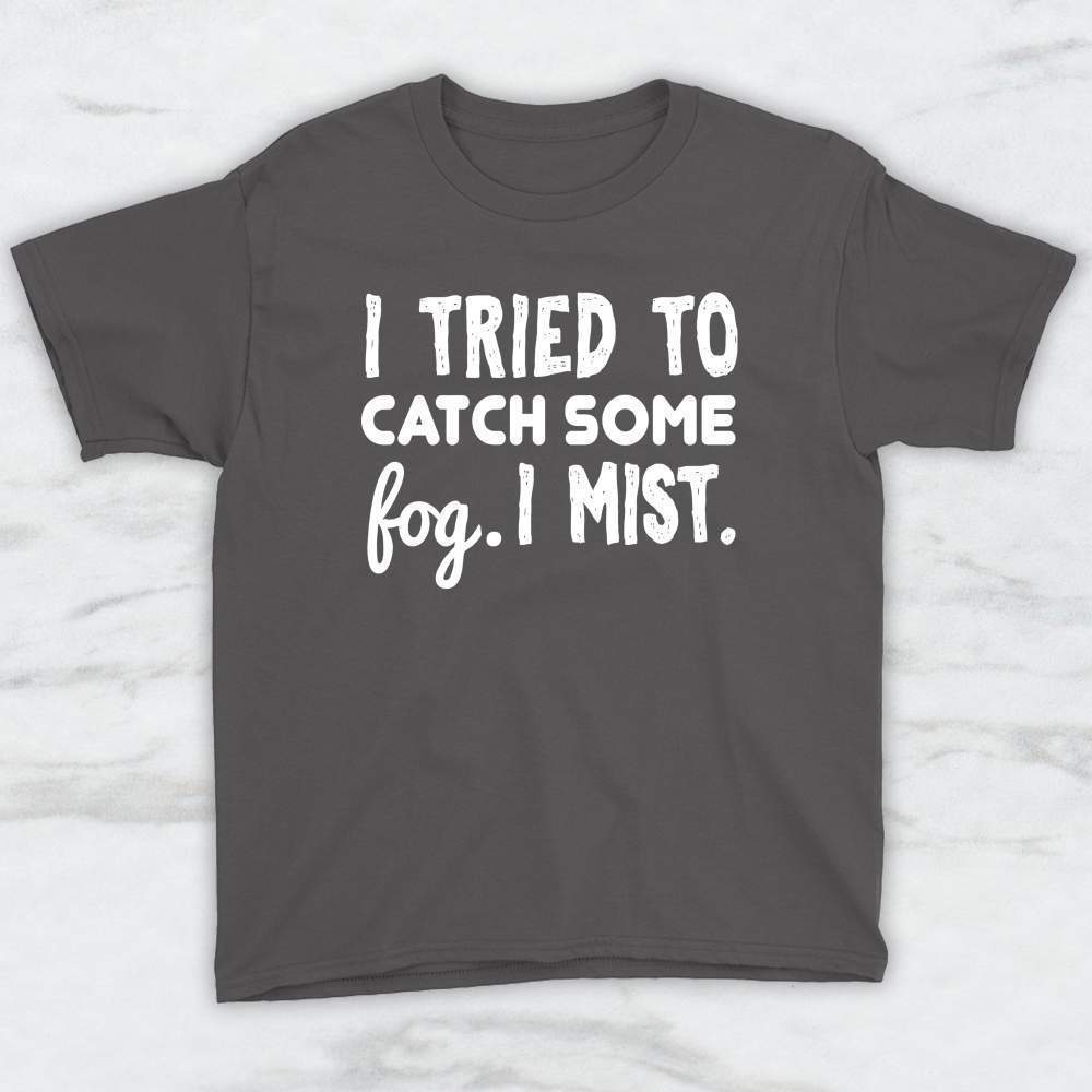 I Tried To Catch Some Fog, I Mist T-Shirt, Tank, Hoodie Men Women Kids