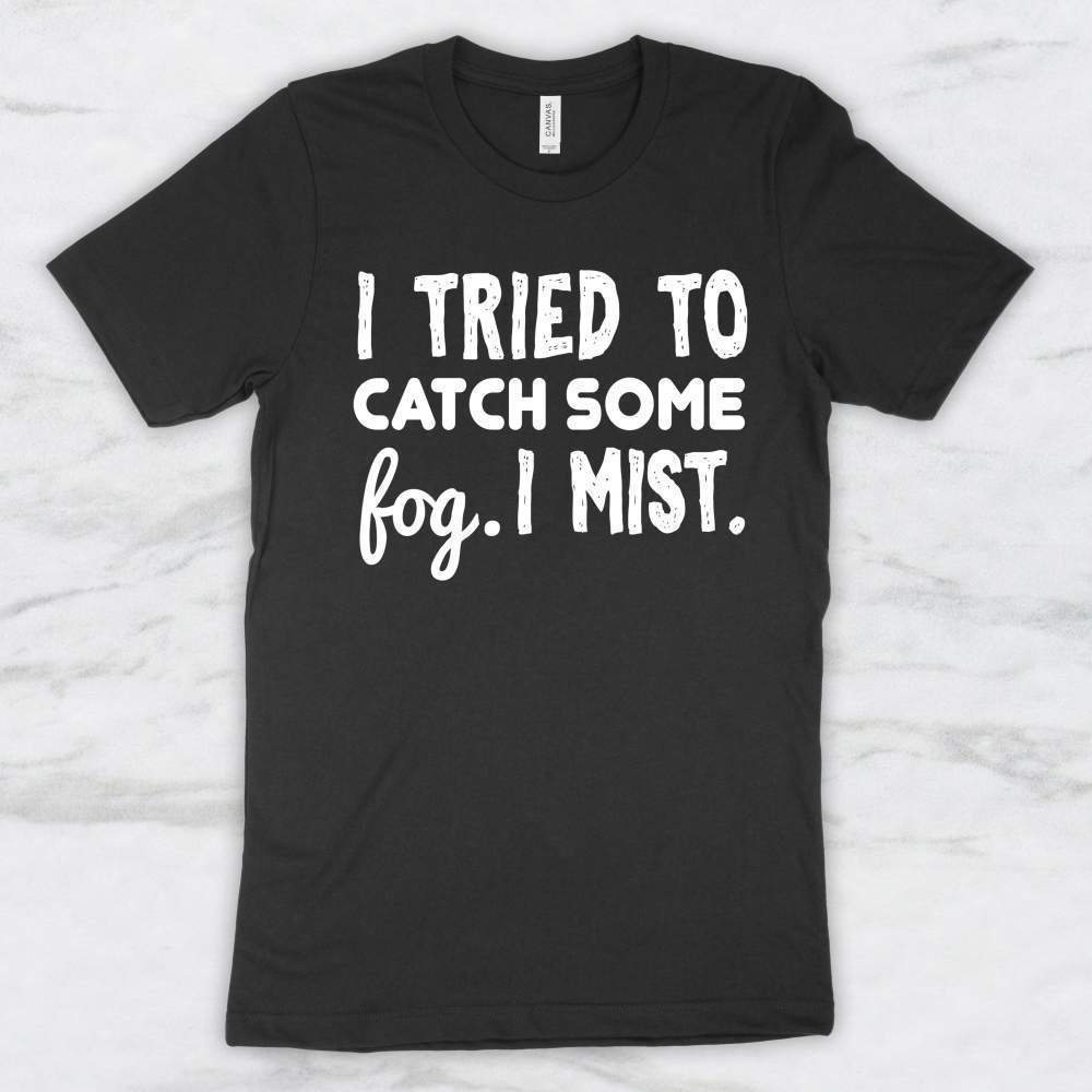 I Tried To Catch Some Fog, I Mist T-Shirt, Tank, Hoodie Men Women Kids