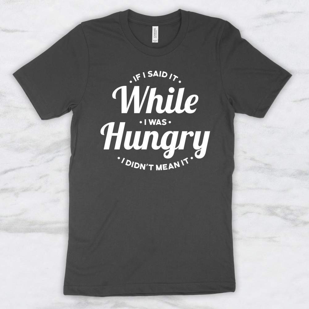 If I Said It While I Was Hungry I Didn't Mean It T-Shirt, Tank, Hoodie