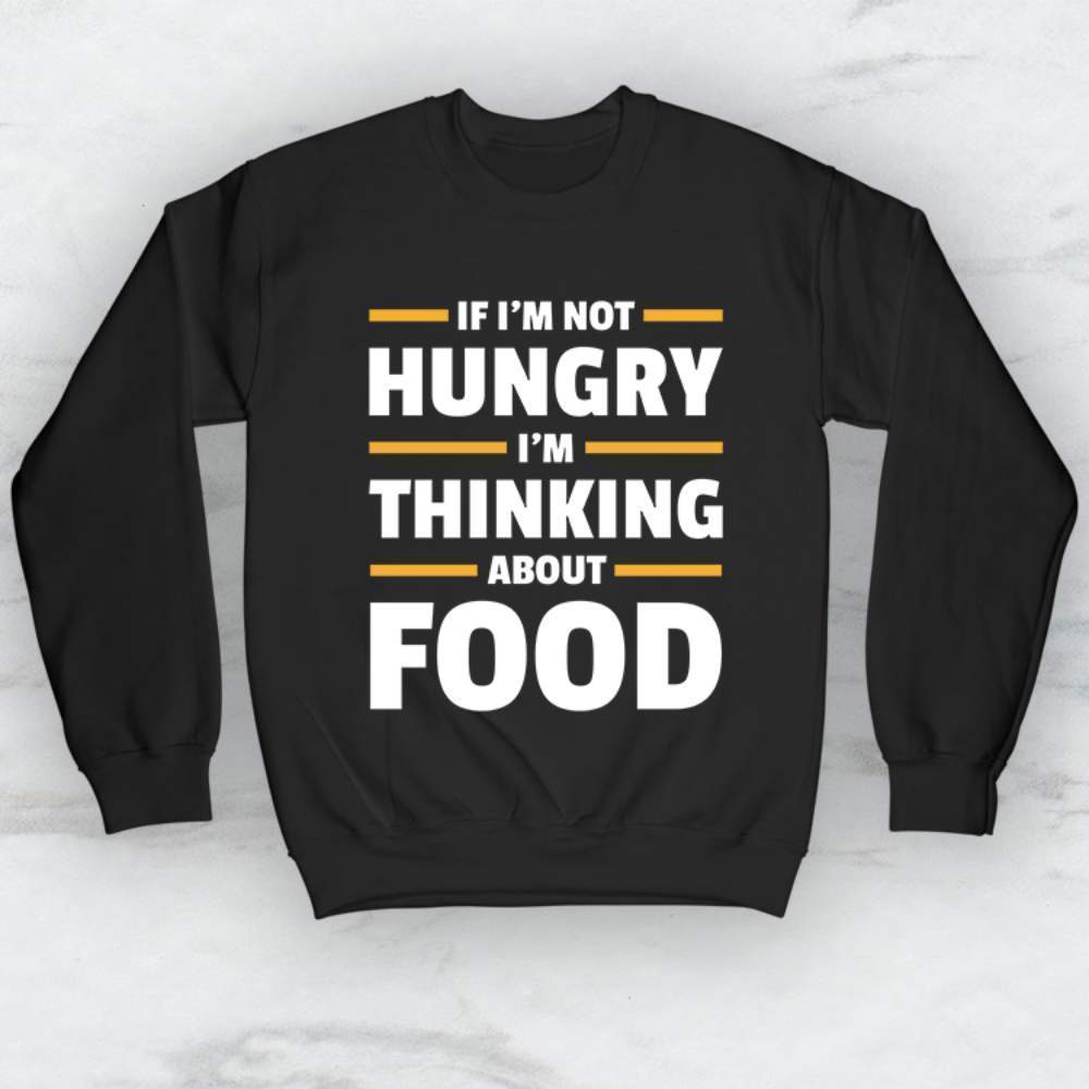 If I'm Not Hungry I'm Thinking About Food T-Shirt, Tank, Hoodie