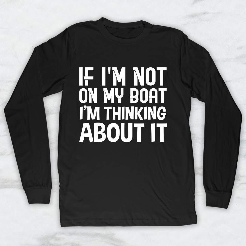 If I'm Not On My Boat I'm Thinking About It T-Shirt, Tank, Hoodie
