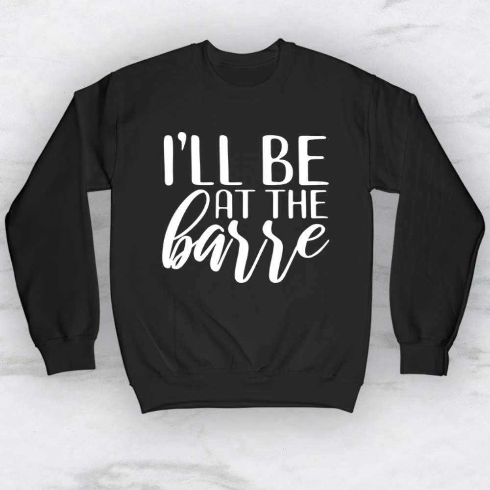 I'll Be At The Barre T-Shirt, Tank Top, Hoodie For Men Women & Kids