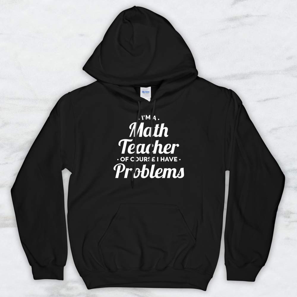 I'm A Math Teacher of Course I Have Problems T-Shirt, Tank, Hoodie