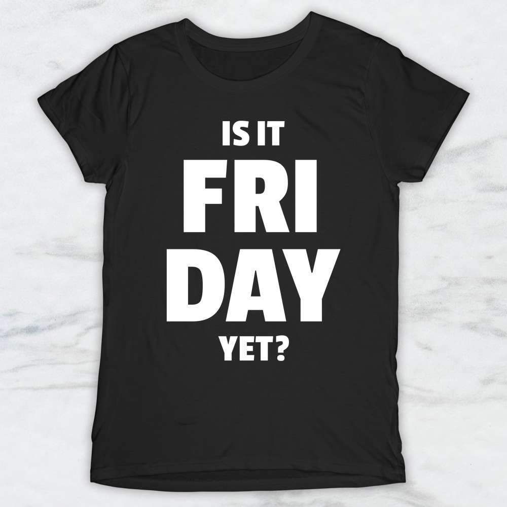 Is It Friday Yet T-Shirt, Tank Top, Hoodie For Men Women & Kids