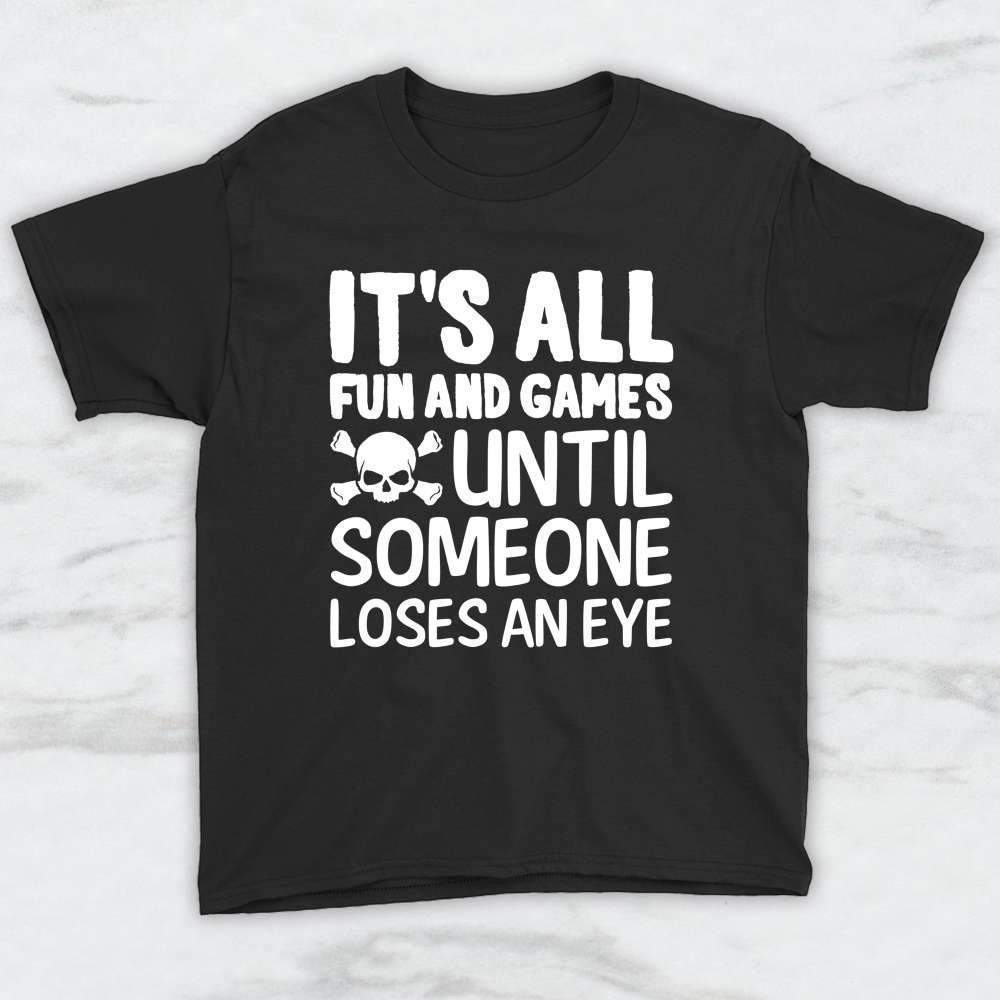 It's All Fun and Games Until Someone Loses An Eye Shirt, Tank, Hoodie