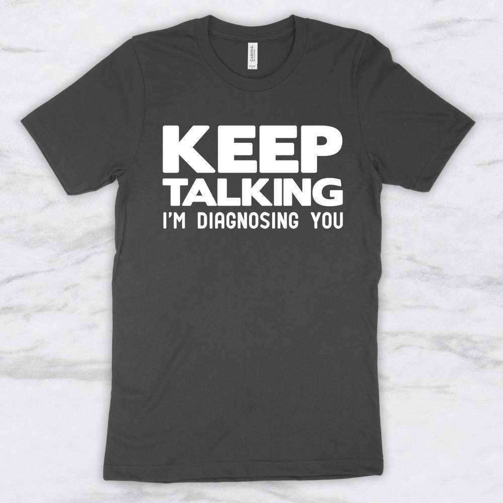 Keep Talking, I'm Diagnosing You Shirt, Tank, Hoodie Men Women & Kids