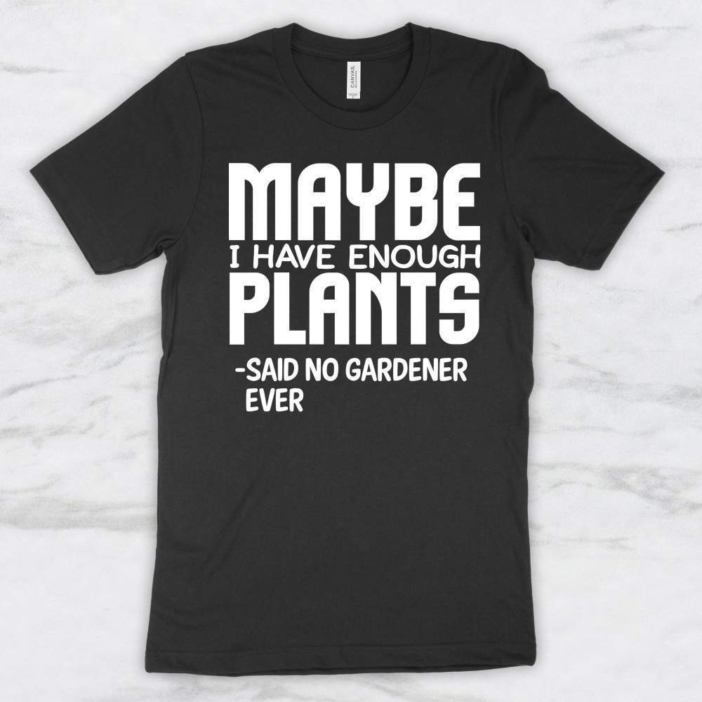 Maybe I Have Enough Plants -Said No Gardener Ever Shirt, Tank, Hoodie
