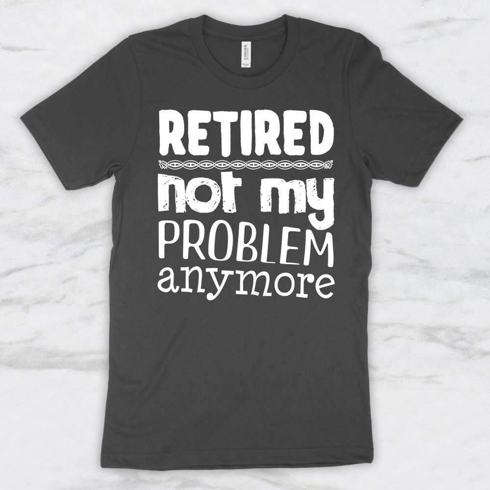 Retired, Not My Problem Anymore T-Shirt, Tank, Hoodie, Men, Women