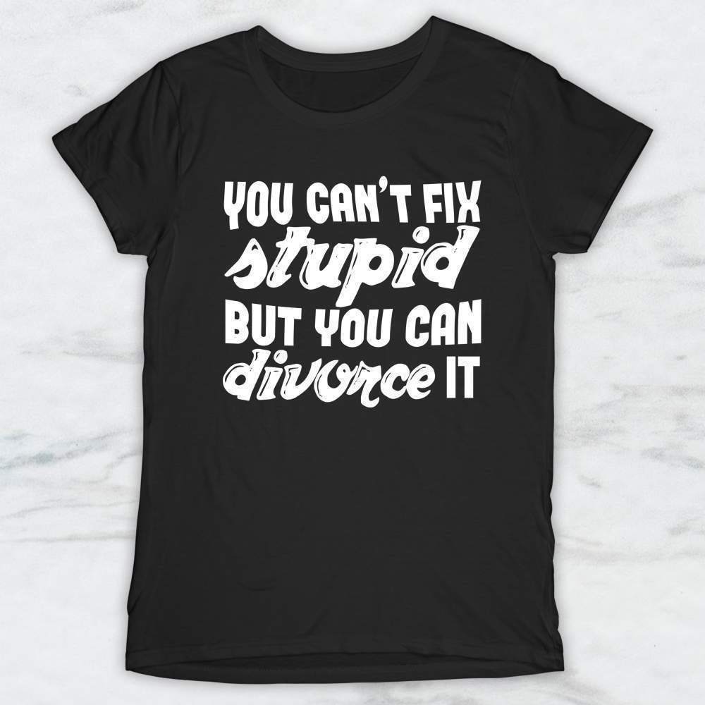 You Can't Fix Stupid But You Can Divorce It T-Shirt, Tank Top, Hoodie