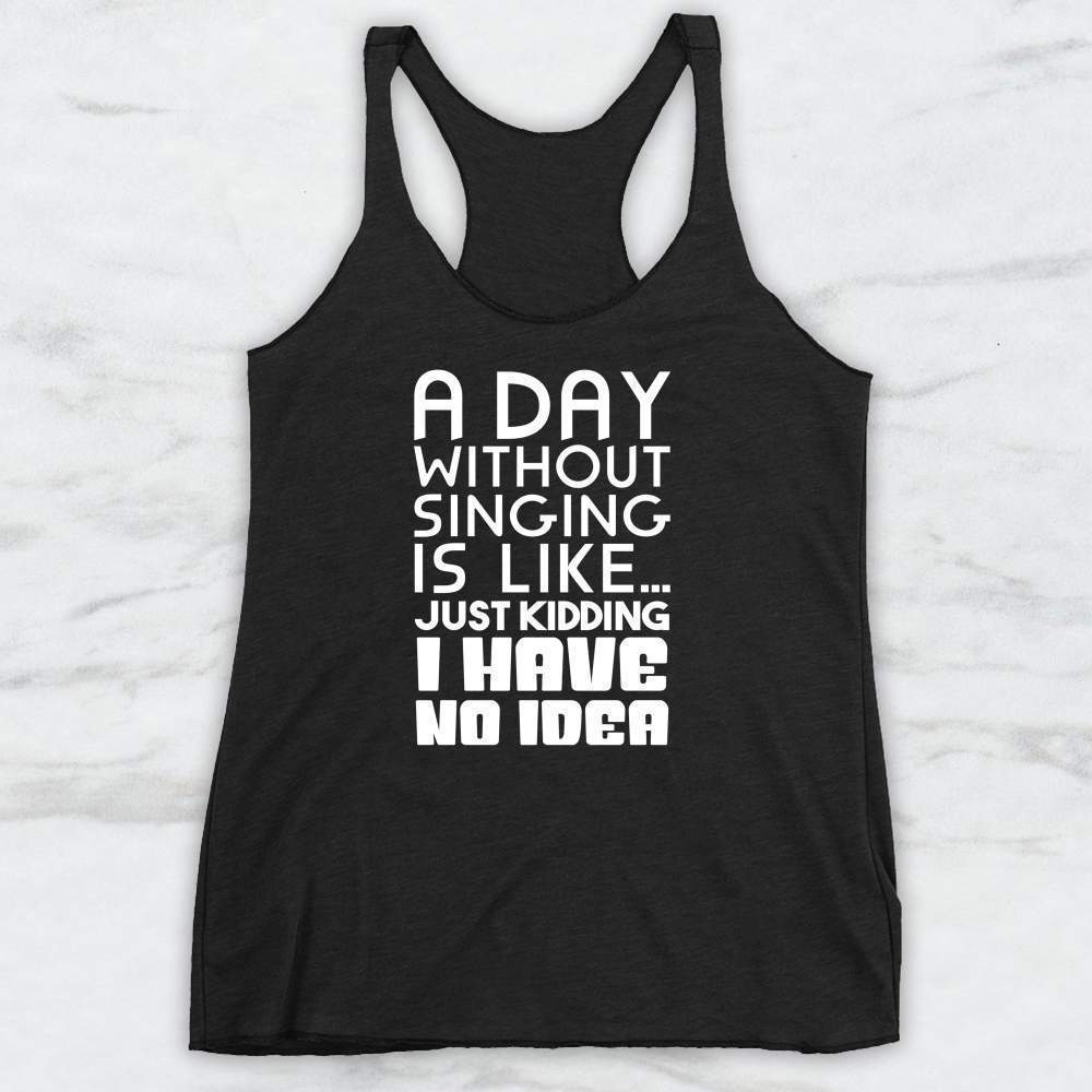 A Day Without Singing Is Like... Just Kidding I Have No Idea Shirt