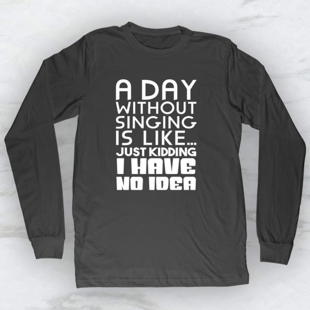 A Day Without Singing Is Like... Just Kidding I Have No Idea Shirt